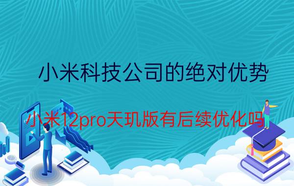 小米科技公司的绝对优势 小米12pro天玑版有后续优化吗？